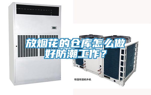 放煙花的倉庫怎么做好防潮工作？