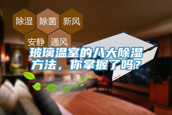 玻璃溫室的八大除濕方法，你掌握了嗎？