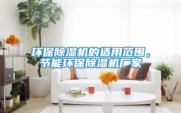 環保除濕機的適用范圍，節能環保除濕機廠家