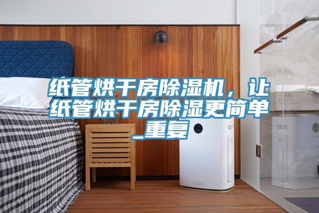 紙管烘干房除濕機，讓紙管烘干房除濕更簡單_重復