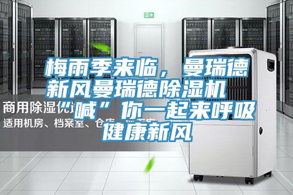 梅雨季來臨,曼瑞德新風曼瑞德除濕機“喊”你一起來呼吸健康新風