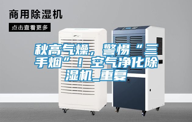 秋高氣燥，警惕“三手煙”！空氣凈化除濕機(jī)_重復(fù)
