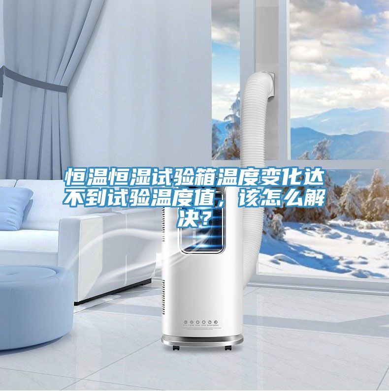 恒溫恒濕試驗(yàn)箱溫度變化達(dá)不到試驗(yàn)溫度值，該怎么解決？
