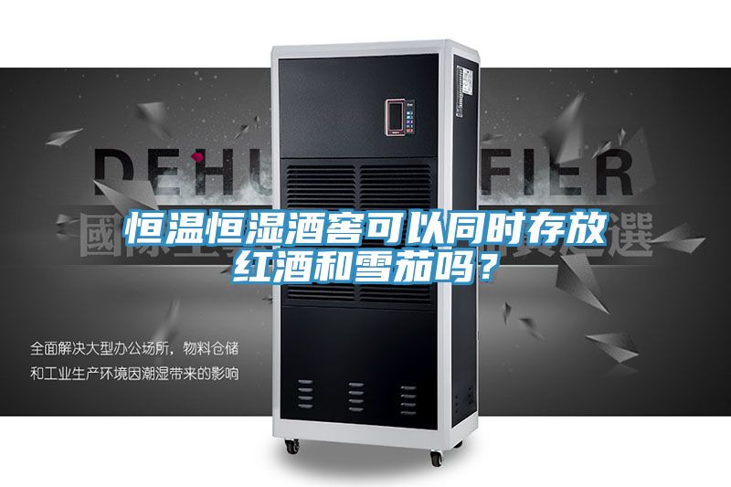 恒溫恒濕酒窖可以同時(shí)存放紅酒和雪茄嗎？