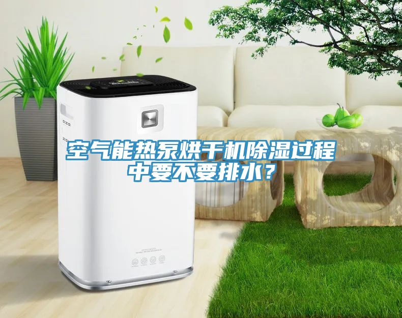 空氣能熱泵烘干機除濕過程中要不要排水?
