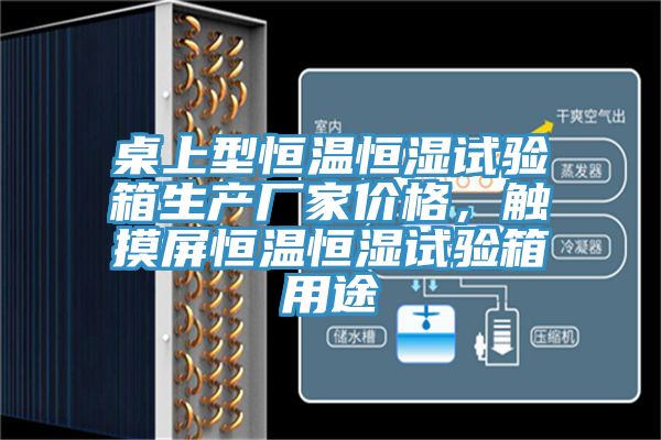 桌上型恒溫恒濕試驗箱生產(chǎn)廠家價格，觸摸屏恒溫恒濕試驗箱用途