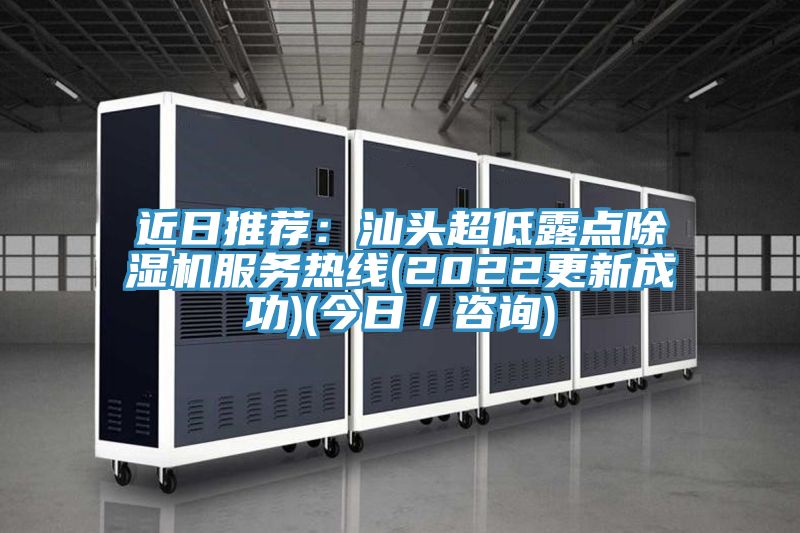 近日推薦：汕頭超低露點(diǎn)除濕機(jī)服務(wù)熱線(2022更新成功)(今日／咨詢(xún))