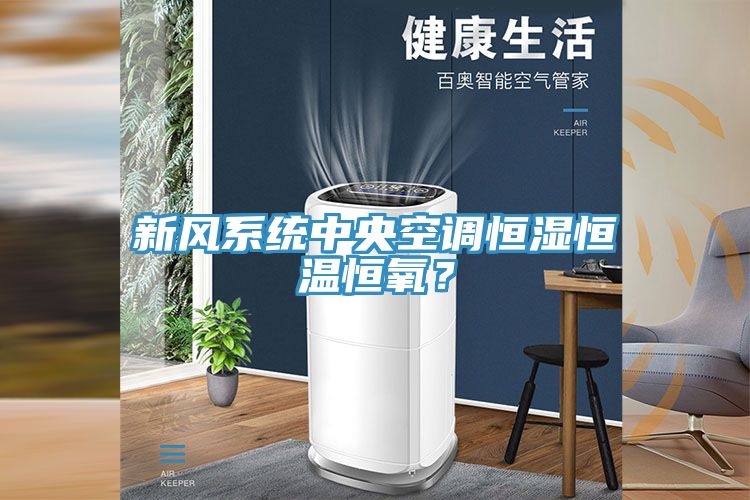 新風系統中央空調恒濕恒溫恒氧?