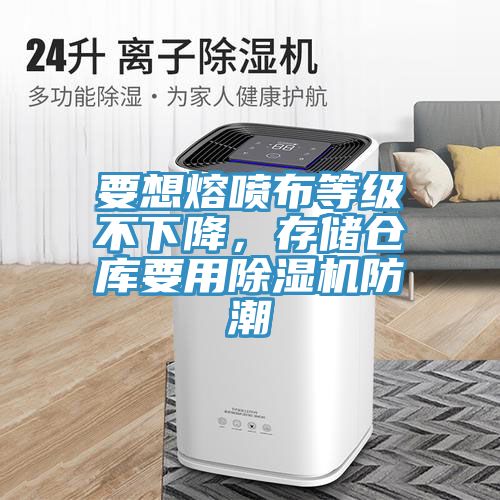 要想熔噴布等級不下降，存儲倉庫要用除濕機防潮