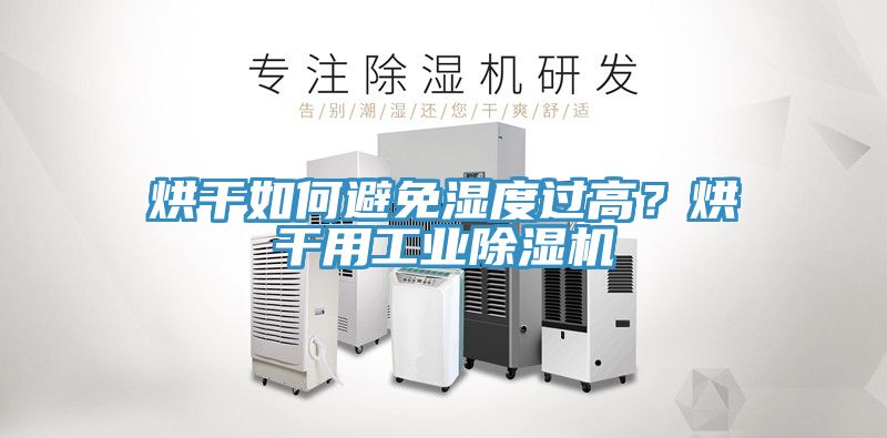 烘干如何避免濕度過高?烘干用工業除濕機