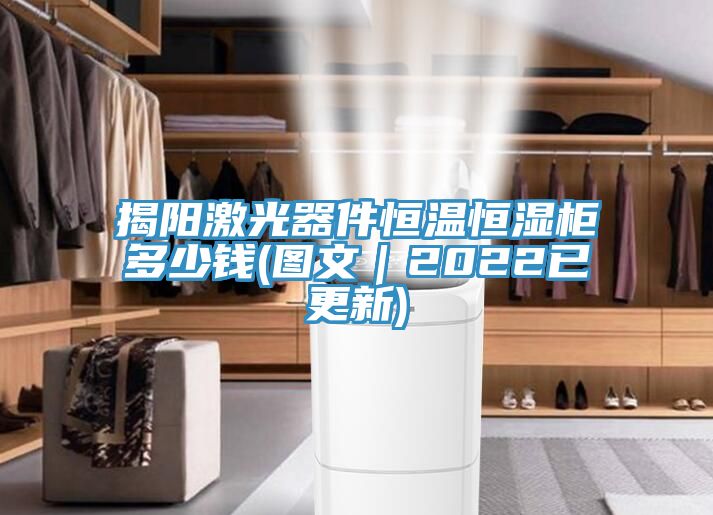 揭陽激光器件恒溫恒濕柜多少錢(圖文|2022已更新)