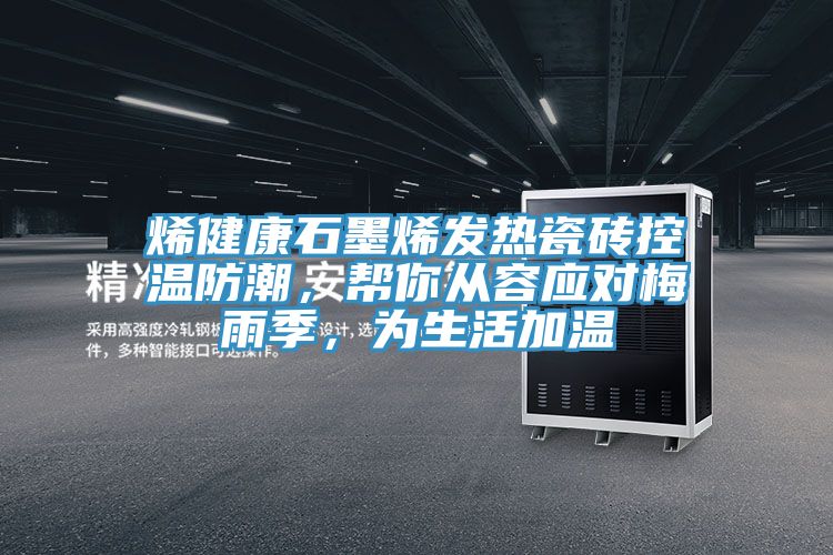 烯健康石墨烯發(fā)熱瓷磚控溫防潮,幫你從容應(yīng)對梅雨季,為生活加溫