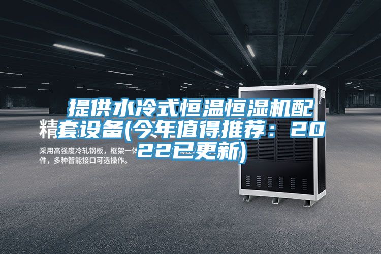 提供水冷式恒溫恒濕機配套設(shè)備(今年值得推薦:2022已更新)