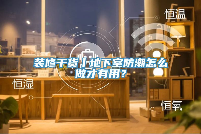 裝修干貨丨地下室防潮怎么做才有用?