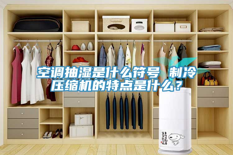 空調抽濕是什么符號 制冷壓縮機的特點是什么？