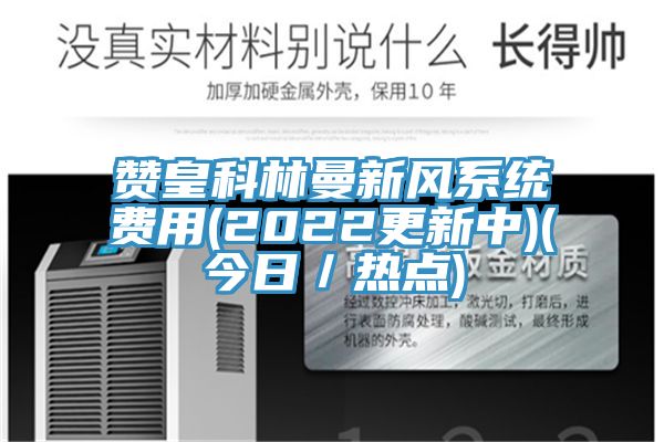 贊皇科林曼新風系統費用(2022更新中)(今日/熱點)