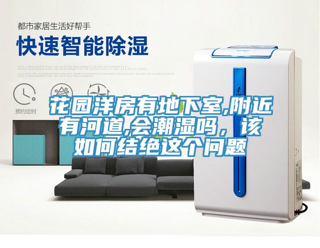 花園洋房有地下室,附近有河道,會潮濕嗎,該如何結絕這個問題