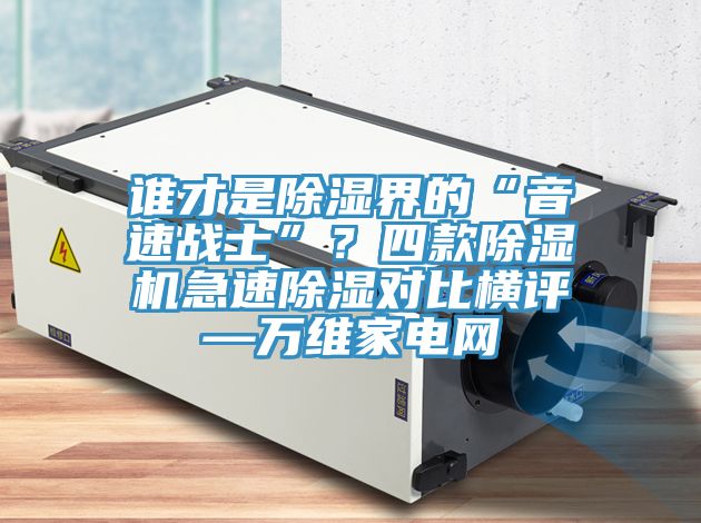 誰才是除濕界的“音速戰士”？四款除濕機急速除濕對比橫評—萬維家電網