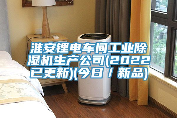 淮安鋰電車間工業除濕機生產公司(2022已更新)(今日/新品)