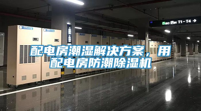 配電房潮濕解決方案，用配電房防潮除濕機