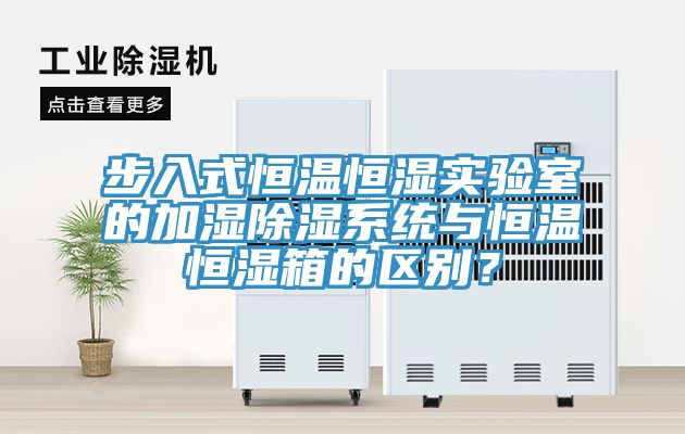 步入式恒溫恒濕實驗室的加濕除濕系統與恒溫恒濕箱的區別？