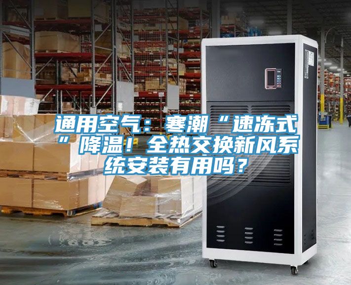 通用空氣：寒潮“速凍式”降溫！全熱交換新風(fēng)系統(tǒng)安裝有用嗎？