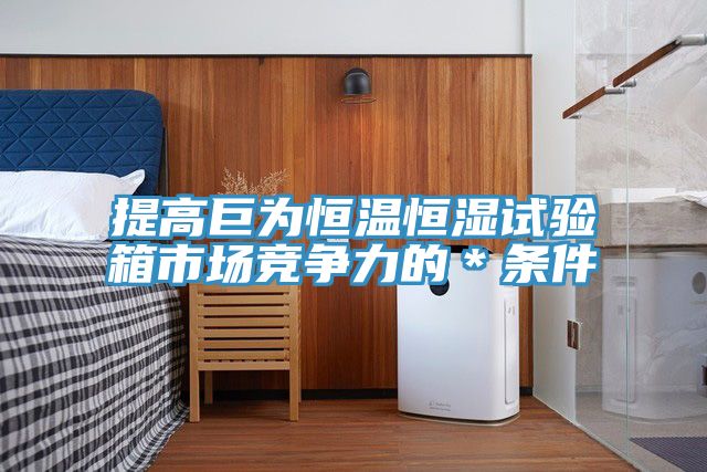 提高巨為恒溫恒濕試驗箱市場競爭力的*條件