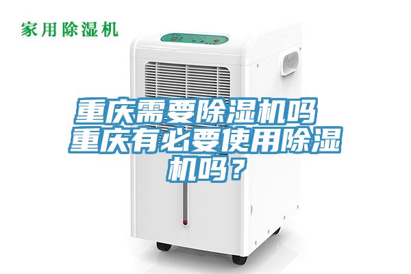 重慶需要除濕機嗎 重慶有必要使用除濕機嗎？