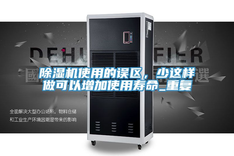 除濕機使用的誤區，少這樣做可以增加使用壽命_重復