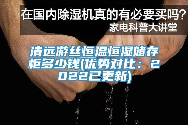 清遠游絲恒溫恒濕儲存柜多少錢(優勢對比:2022已更新)