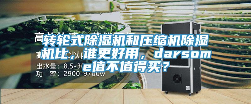 轉輪式除濕機和壓縮機除濕機比，誰更好用，darsome值不值得買？