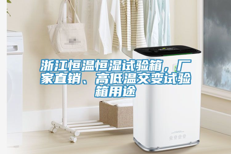 浙江恒溫恒濕試驗箱,廠家直銷、高低溫交變試驗箱用途