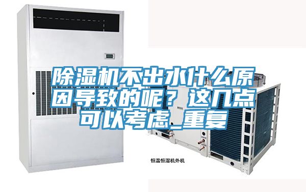 除濕機不出水什么原因導致的呢?這幾點可以考慮_重復