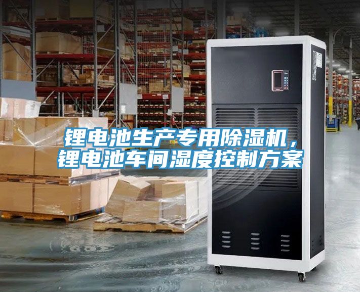 鋰電池生產(chǎn)專用除濕機,鋰電池車間濕度控制方案