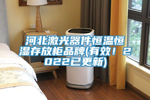 河北激光器件恒溫恒濕存放柜品牌(有效！2022已更新)
