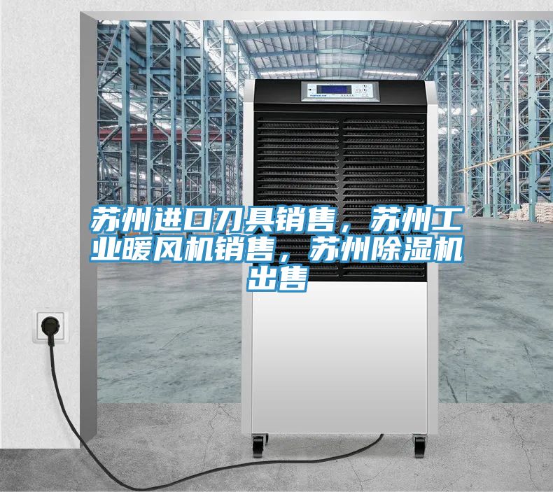 蘇州進口刀具銷售，蘇州工業暖風機銷售，蘇州除濕機出售