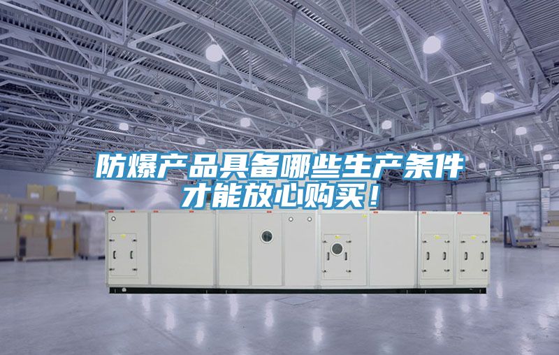 防爆產品具備哪些生產條件才能放心購買！