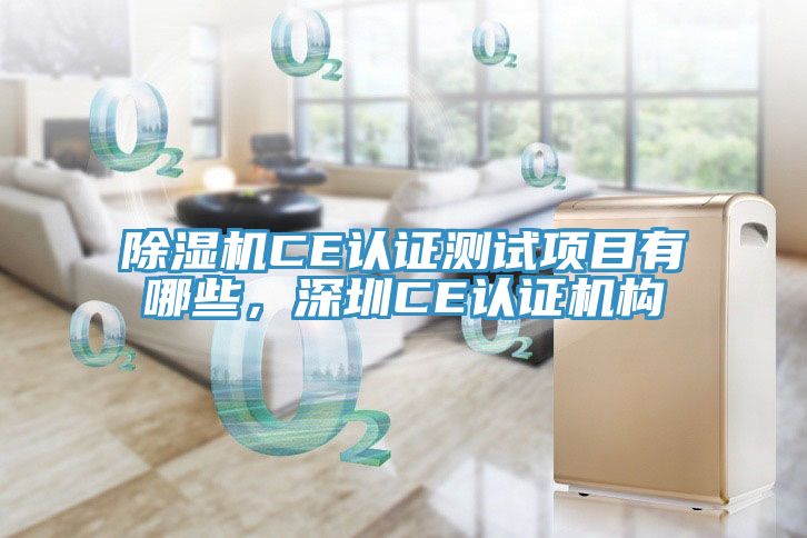 除濕機(jī)CE認(rèn)證測試項目有哪些，深圳CE認(rèn)證機(jī)構(gòu)