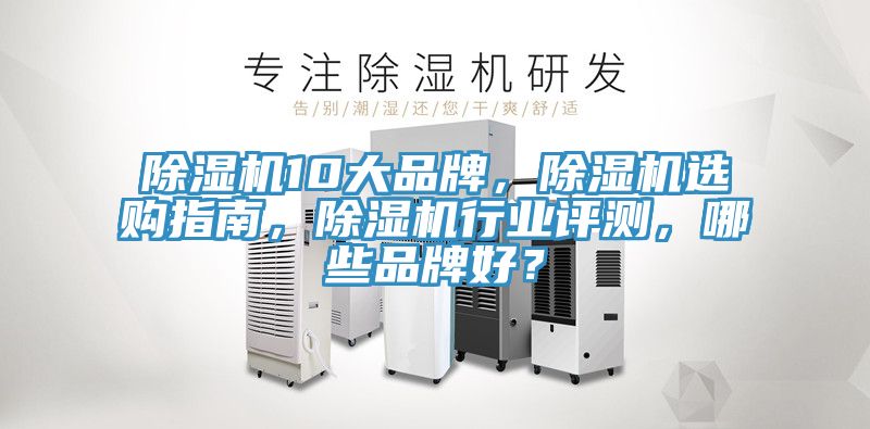 除濕機(jī)10大品牌，除濕機(jī)選購指南，除濕機(jī)行業(yè)評測，哪些品牌好？