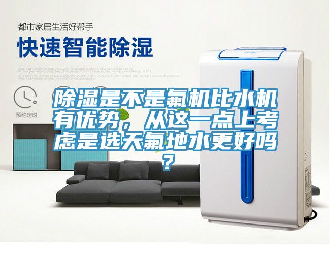 除濕是不是氟機(jī)比水機(jī)有優(yōu)勢(shì)，從這一點(diǎn)上考慮是選天氟地水更好嗎？
