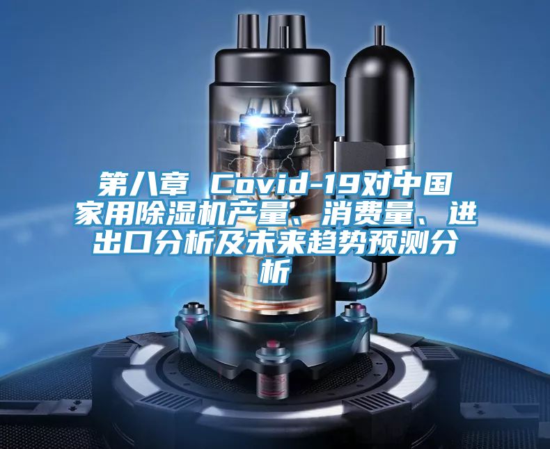 第八章 Covid-19對(duì)中國家用除濕機(jī)產(chǎn)量、消費(fèi)量、進(jìn)出口分析及未來趨勢預(yù)測分析