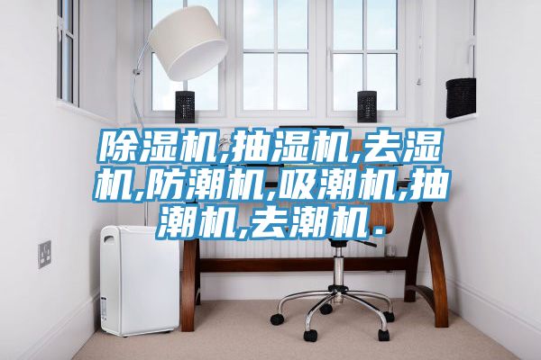 除濕機,抽濕機,去濕機,防潮機,吸潮機,抽潮機,去潮機.