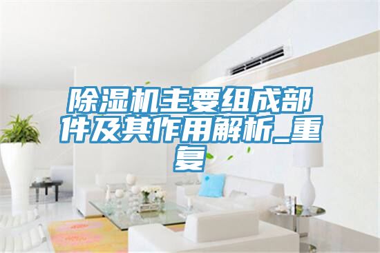 除濕機主要組成部件及其作用解析_重復