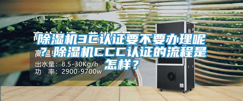 除濕機(jī)3C認(rèn)證要不要辦理呢？除濕機(jī)CCC認(rèn)證的流程是怎樣？
