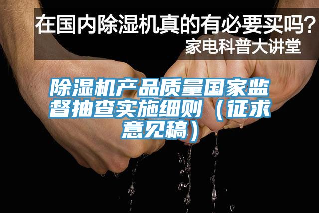 除濕機產品質量國家監督抽查實施細則(征求意見稿)