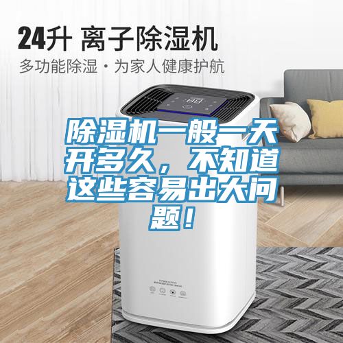 除濕機(jī)一般一天開多久，不知道這些容易出大問題！