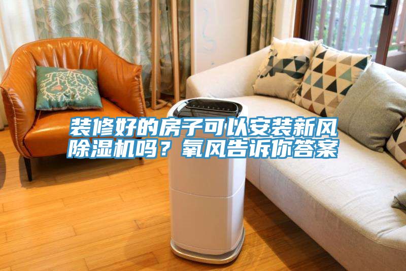裝修好的房子可以安裝新風除濕機嗎?氧風告訴你答案