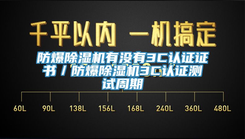 防爆除濕機有沒有3C認證證書/防爆除濕機3C認證測試周期