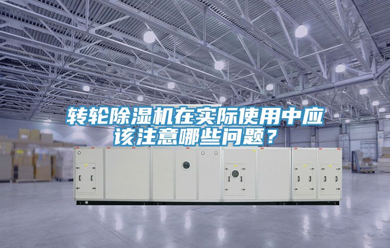 轉(zhuǎn)輪除濕機(jī)在實(shí)際使用中應(yīng)該注意哪些問(wèn)題?