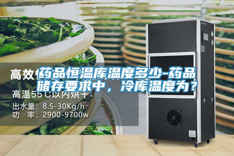 藥品恒溫庫(kù)溫度多少-藥品儲(chǔ)存要求中，冷庫(kù)溫度為？